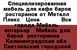 Специализированная мебель для кафе,баров,ресторанов от Металл Плекс › Цена ­ 5 000 - Все города Мебель, интерьер » Мебель для баров, ресторанов   . Калининградская обл.,Светловский городской округ 